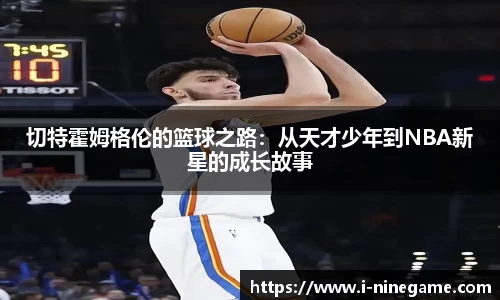 切特霍姆格伦的篮球之路：从天才少年到NBA新星的成长故事